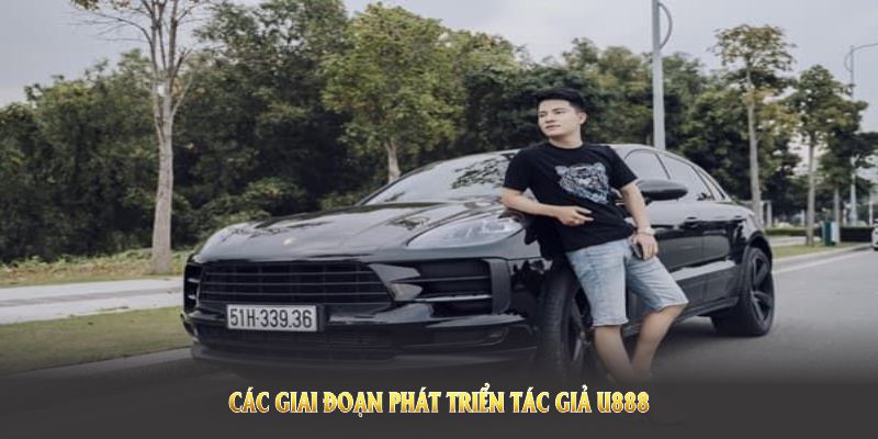 Các giai đoạn phát triển Tác giả U888 được thúc đẩy nhờ tầm nhìn toàn diện