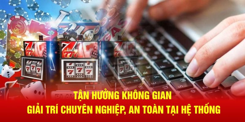 Tận hưởng không gian giải trí chuyên nghiệp, an toàn tại hệ thống