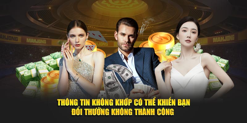 Thông tin không khớp có thể khiến bạn đổi thưởng không thành công 