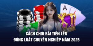 Cách Chơi Bài Tiến Lên Đúng Luật Chuyên Nghiệp
