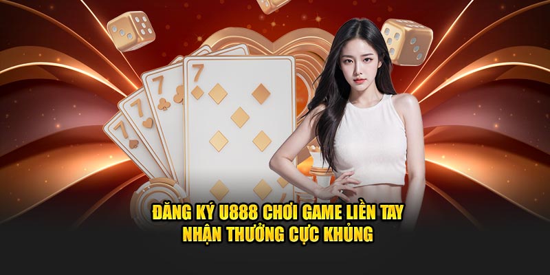 đăng ký u888 game liền tay nhận thưởng cực khủng